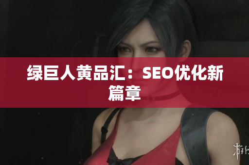 绿巨人黄品汇：SEO优化新篇章