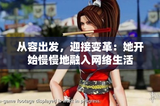 从容出发，迎接变革：她开始慢慢地融入网络生活