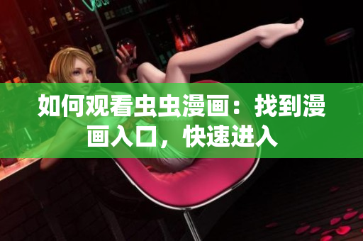 如何观看虫虫漫画：找到漫画入口，快速进入