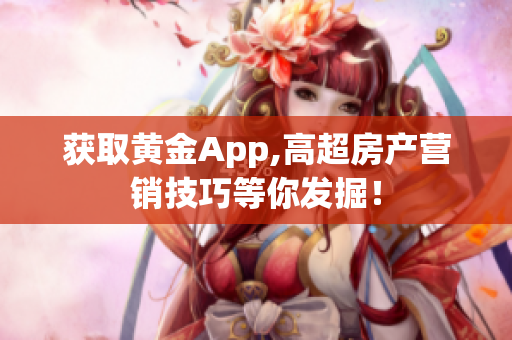 获取黄金App,高超房产营销技巧等你发掘！