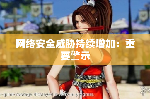 网络安全威胁持续增加：重要警示