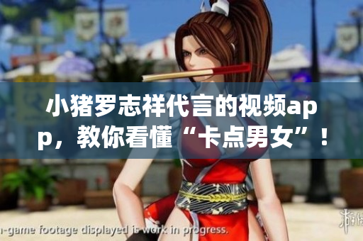 小猪罗志祥代言的视频app，教你看懂“卡点男女”！