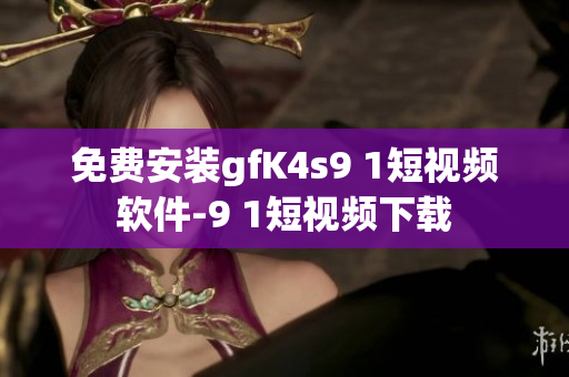 免费安装gfK4s9 1短视频软件-9 1短视频下载