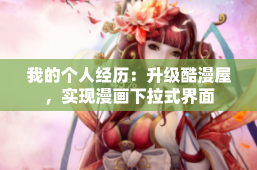 我的个人经历：升级酷漫屋，实现漫画下拉式界面