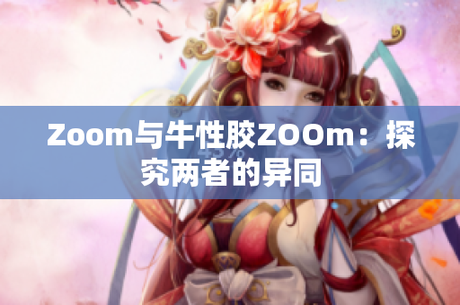 Zoom与牛性胶ZOOm：探究两者的异同