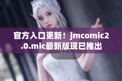 官方入口更新！jmcomic2.0.mic最新版现已推出