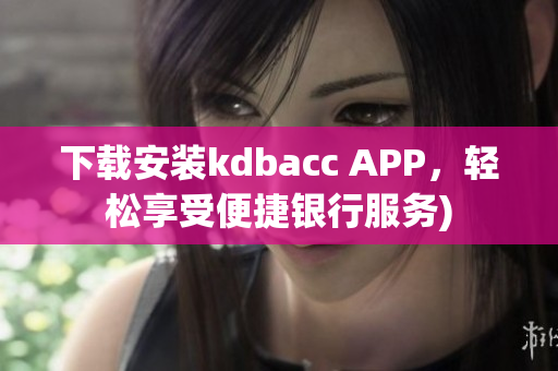 下载安装kdbacc APP，轻松享受便捷银行服务)