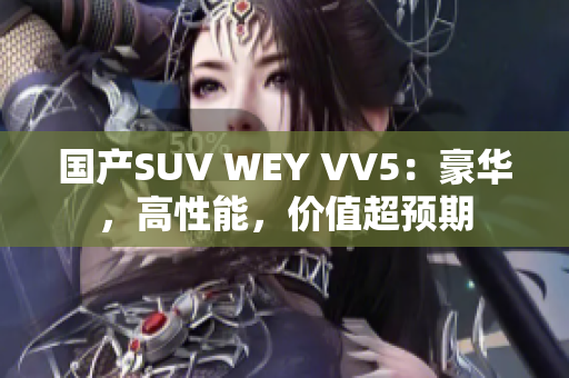 国产SUV WEY VV5：豪华，高性能，价值超预期