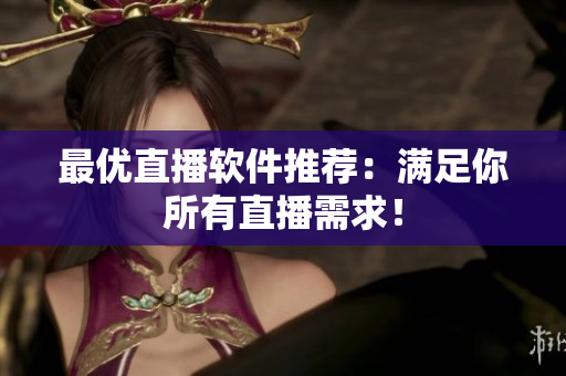 最优直播软件推荐：满足你所有直播需求！