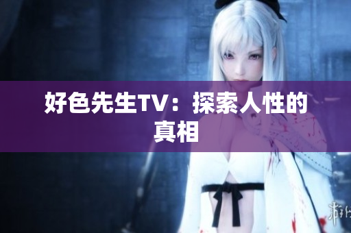 好色先生TV：探索人性的真相