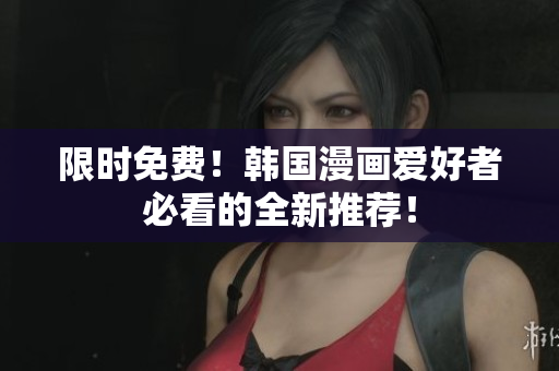 限时免费！韩国漫画爱好者必看的全新推荐！