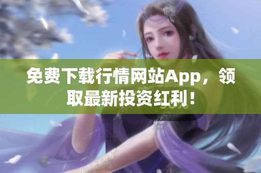 免费下载行情网站App，领取最新投资红利！