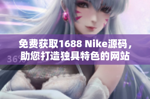 免费获取1688 Nike源码，助您打造独具特色的网站
