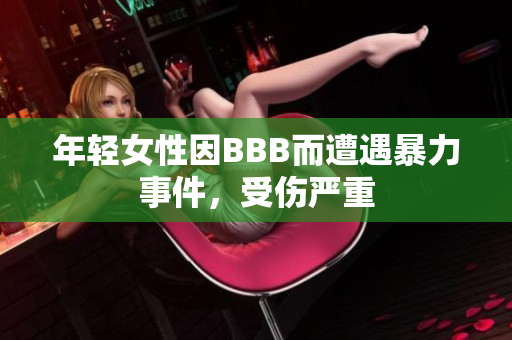 年轻女性因BBB而遭遇暴力事件，受伤严重