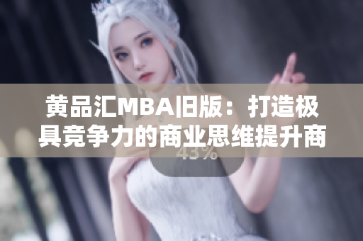 黄品汇MBA旧版：打造极具竞争力的商业思维提升商业竞争力——黄品汇MBA旧版本