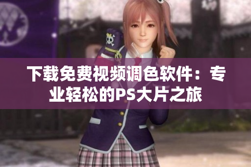下载免费视频调色软件：专业轻松的PS大片之旅