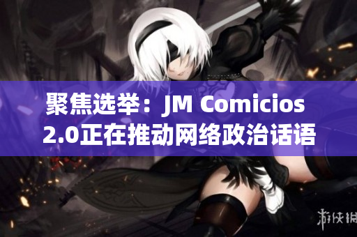 聚焦选举：JM Comicios 2.0正在推动网络政治话语权