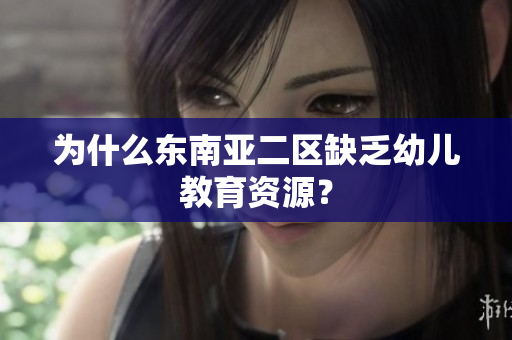 为什么东南亚二区缺乏幼儿教育资源？