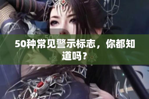 50种常见警示标志，你都知道吗？