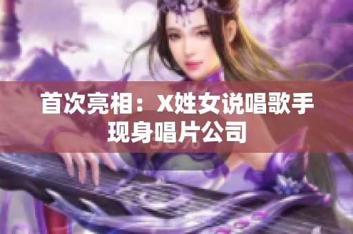 首次亮相：X姓女说唱歌手现身唱片公司