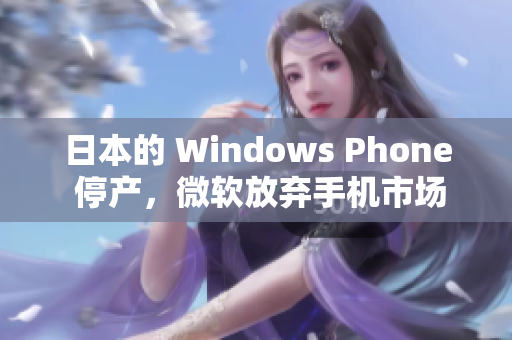 日本的 Windows Phone 停产，微软放弃手机市场