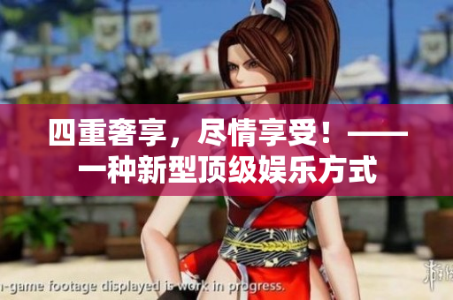 四重奢享，尽情享受！——一种新型顶级娱乐方式