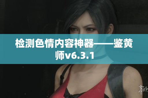 检测色情内容神器——鉴黄师v6.3.1