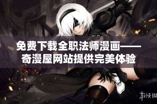 免费下载全职法师漫画——奇漫屋网站提供完美体验
