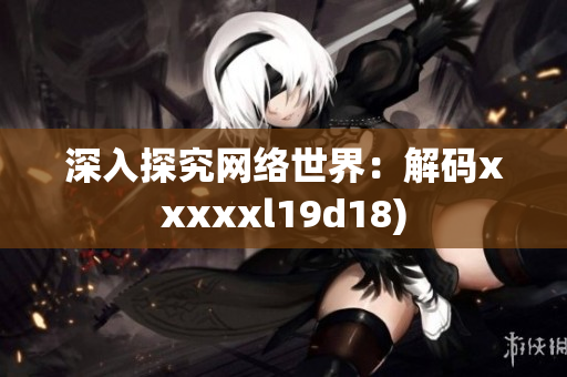 深入探究网络世界：解码xxxxxl19d18)