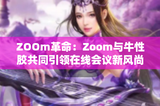 ZOOm革命：Zoom与牛性胶共同引领在线会议新风尚