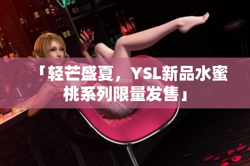 「轻芒盛夏，YSL新品水蜜桃系列限量发售」