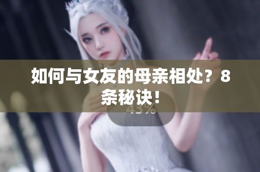 如何与女友的母亲相处？8条秘诀！