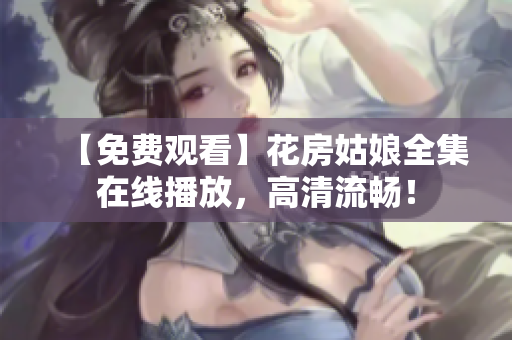 【免费观看】花房姑娘全集在线播放，高清流畅！