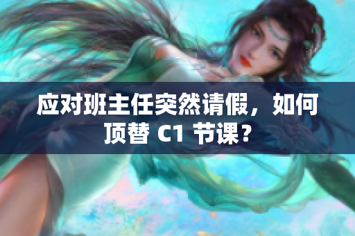 应对班主任突然请假，如何顶替 C1 节课？