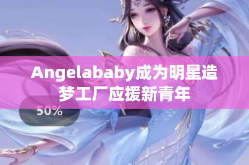 Angelababy成为明星造梦工厂应援新青年