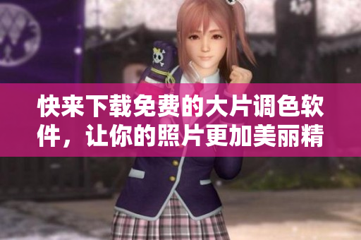快来下载免费的大片调色软件，让你的照片更加美丽精彩！