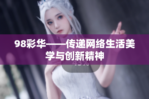 98彩华——传递网络生活美学与创新精神