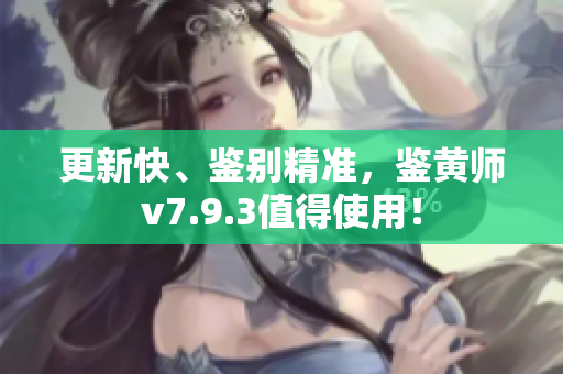 更新快、鉴别精准，鉴黄师v7.9.3值得使用！