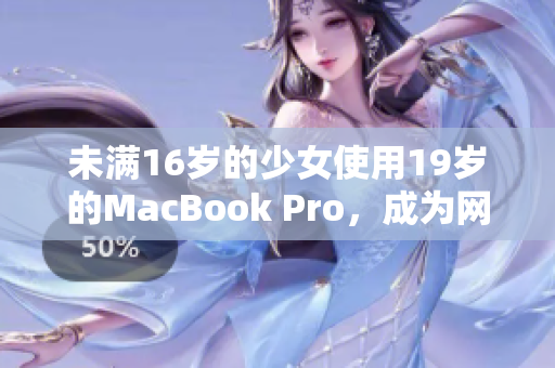 未满16岁的少女使用19岁的MacBook Pro，成为网络编辑