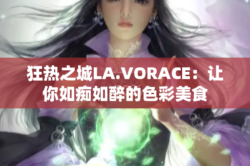 狂热之城LA.VORACE：让你如痴如醉的色彩美食
