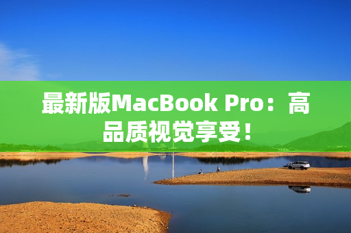 最新版MacBook Pro：高品质视觉享受！