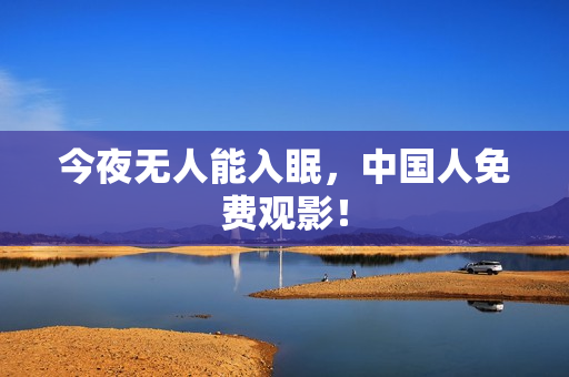 今夜无人能入眠，中国人免费观影！