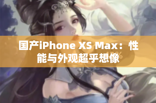 国产iPhone XS Max：性能与外观超乎想像