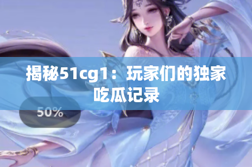 揭秘51cg1：玩家们的独家吃瓜记录