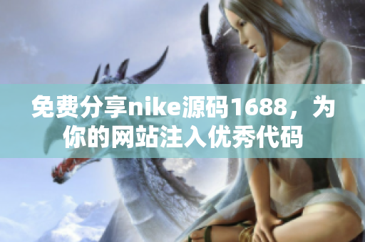 免费分享nike源码1688，为你的网站注入优秀代码