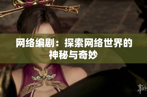 网络编剧：探索网络世界的神秘与奇妙