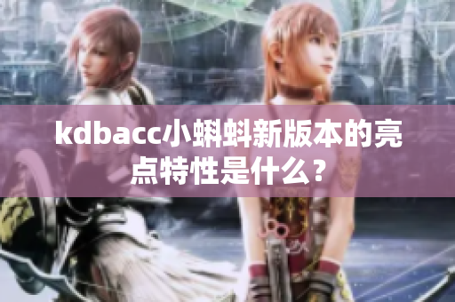 kdbacc小蝌蚪新版本的亮点特性是什么？