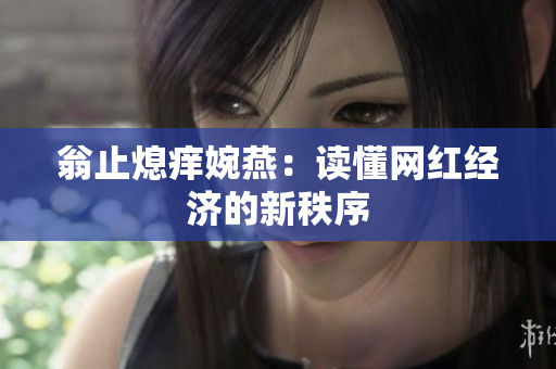 翁止熄痒婉燕：读懂网红经济的新秩序