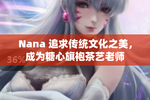 Nana 追求传统文化之美，成为糖心旗袍茶艺老师