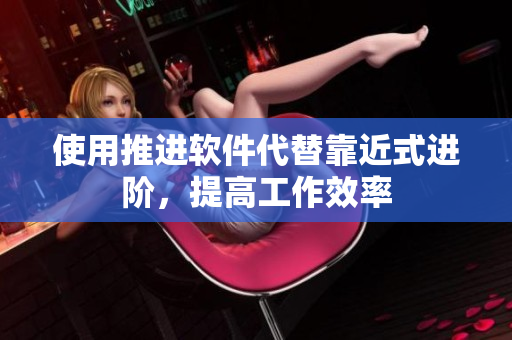 使用推进软件代替靠近式进阶，提高工作效率